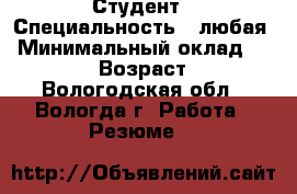 Студент › Специальность ­ любая › Минимальный оклад ­ 10 000 › Возраст ­ 20 - Вологодская обл., Вологда г. Работа » Резюме   
